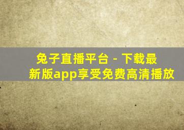 兔子直播平台 - 下载最新版app享受免费高清播放